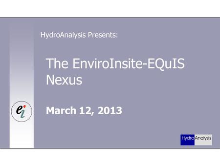 The EnviroInsite-EQuIS Nexus March 12, 2013 HydroAnalysis Presents: