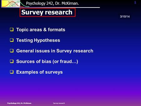 1 Psychology 242 Introduction to Research Psychology 242, Dr. McKirnanSurvey research Psychology 242, Dr. McKirnan. Survey research  Topic areas & formats.