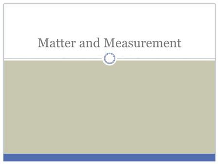 Matter and Measurement. Classification HeterogeneousMixtureCompound MatterElement Pure Substance Homogeneous.