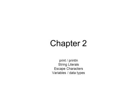 Chapter 2 print / println String Literals Escape Characters Variables / data types.