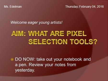 Welcome eager young artists! Ms. Edelman Thursday, February 04, 2016  DO NOW: take out your notebook and a pen. Review your notes from yesterday.