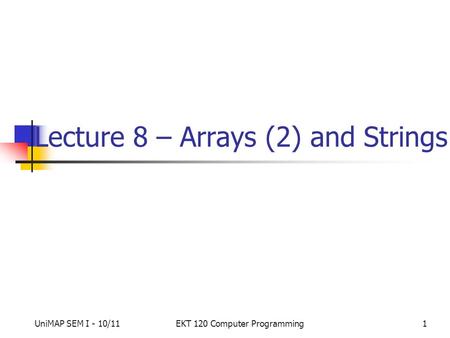 UniMAP SEM I - 10/11EKT 120 Computer Programming1 Lecture 8 – Arrays (2) and Strings.