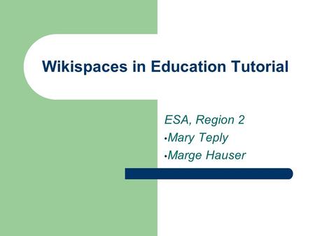 Wikispaces in Education Tutorial ESA, Region 2 Mary Teply Marge Hauser.