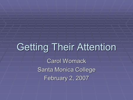 Getting Their Attention Carol Womack Santa Monica College February 2, 2007.