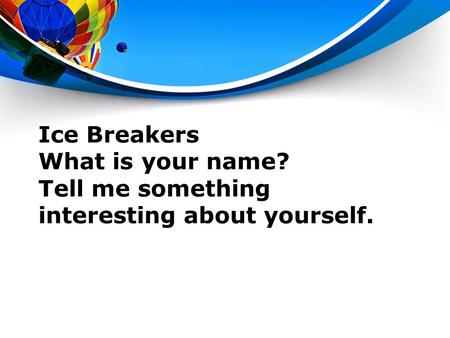 Ice Breakers What is your name? Tell me something interesting about yourself.