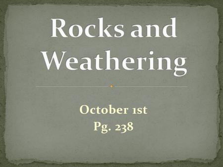 October 1st Pg. 238. The process of mountain building thrusts rock up to the surface of Earth. There, the rock is exposed to weathering. Weathering: is.