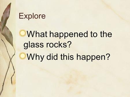 Explore What happened to the glass rocks? Why did this happen?