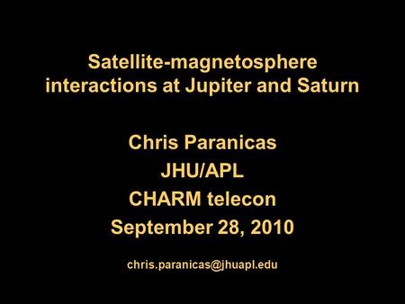 Satellite-magnetosphere interactions at Jupiter and Saturn Chris Paranicas JHU/APL CHARM telecon September 28, 2010