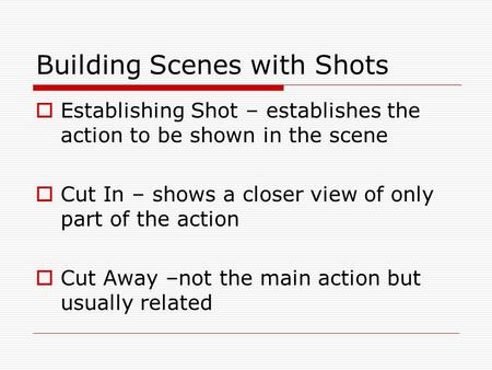 Building Scenes with Shots  Establishing Shot – establishes the action to be shown in the scene  Cut In – shows a closer view of only part of the action.