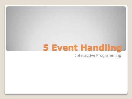 5 Event Handling Interactive Programming Suggested Reading Interaction: Events and Event Handling, Supplemental Text for CPSC 203 Distributed this term.