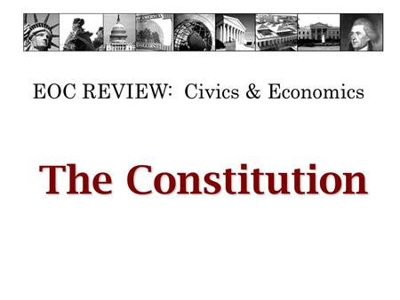 EOC REVIEW: Civics & Economics The Constitution. EOC REVIEW: Civics & Economics Constitutional Convention What was the Constitutional Convention? 