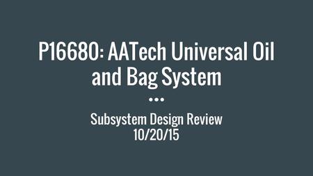 P16680: AATech Universal Oil and Bag System Subsystem Design Review 10/20/15.