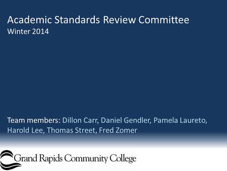 Academic Standards Review Committee Winter 2014 Team members: Dillon Carr, Daniel Gendler, Pamela Laureto, Harold Lee, Thomas Street, Fred Zomer.