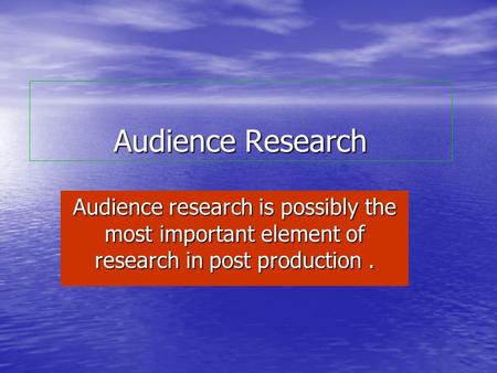 Audience Research Audience research is possibly the most important element of research in post production.