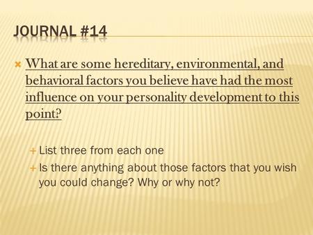  What are some hereditary, environmental, and behavioral factors you believe have had the most influence on your personality development to this point?