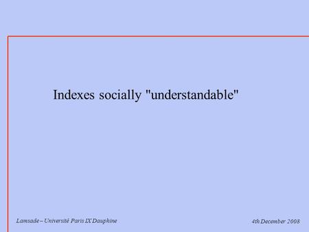 Lamsade – Université Paris IX Dauphine Indexes socially understandable 4th December 2008.