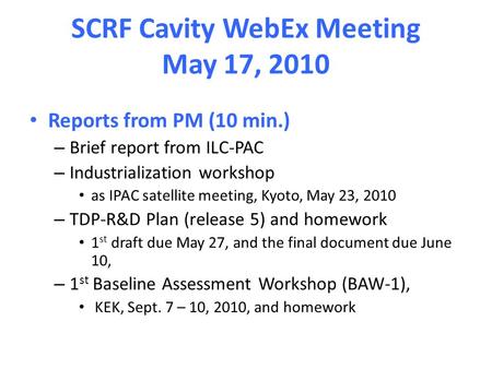 SCRF Cavity WebEx Meeting May 17, 2010 Reports from PM (10 min.) – Brief report from ILC-PAC – Industrialization workshop as IPAC satellite meeting, Kyoto,