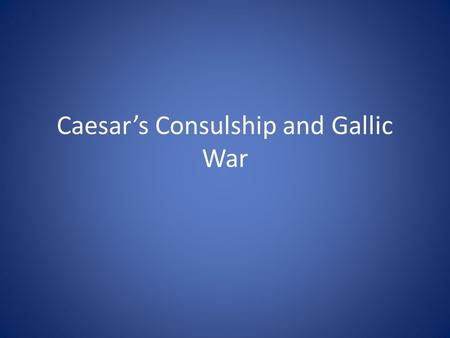 Caesar’s Consulship and Gallic War. 59 BC Consulship GJC and M. Calpurnius Bibulus Land bill Cato Marginalizing Bibulus Gallia Cisalpina and Illyricum.