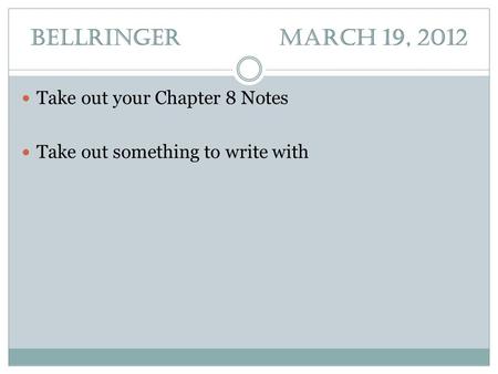 Bellringer March 19, 2012 Take out your Chapter 8 Notes Take out something to write with.