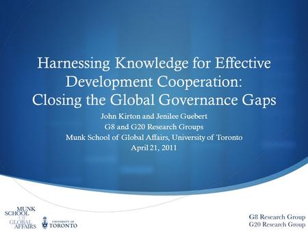 Harnessing Knowledge for Effective Development Cooperation: Closing the Global Governance Gaps John Kirton and Jenilee Guebert G8 and G20 Research Groups.