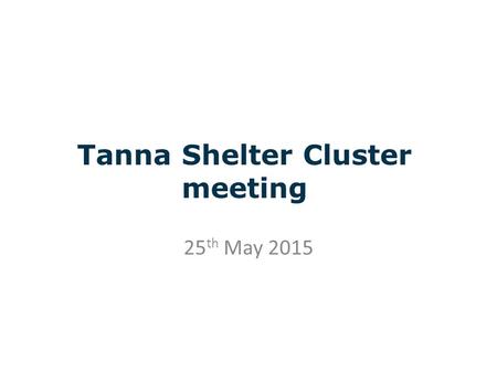 Tanna Shelter Cluster meeting 25 th May 2015. CLUSTER OBJECTIVE 1: Provide emergency shelter and non-food items for people whose houses have been partially.