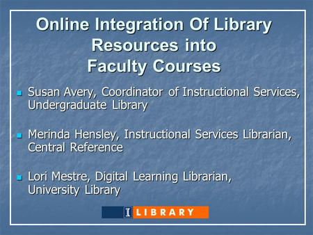 Online Integration Of Library Resources into Faculty Courses Susan Avery, Coordinator of Instructional Services, Undergraduate Library Susan Avery, Coordinator.