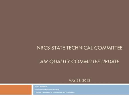 NRCS STATE TECHNICAL COMMITTEE AIR QUALITY COMMITTEE UPDATE MAY 21, 2012 Phyllis Woodford Environmental Agriculture Program Colorado Department of Public.