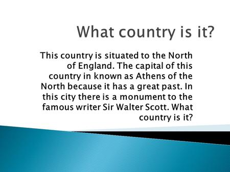 This country is situated to the North of England. The capital of this country in known as Athens of the North because it has a great past. In this city.