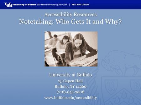 Accessibility Resources Notetaking: Who Gets It and Why? University at Buffalo 25 Capen Hall Buffalo, NY 14260 (716)-645-2608www.buffalo.edu/accessibility.