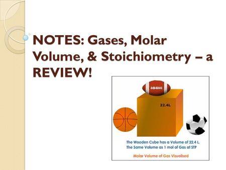 NOTES: Gases, Molar Volume, & Stoichiometry – a REVIEW!