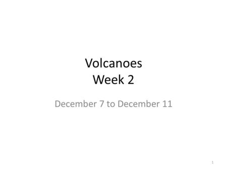 Volcanoes Week 2 December 7 to December 11 1. Wk. 2 Day 1 Before: Question of the Day – What 3 factors control the style of a volcanic eruptions? During: