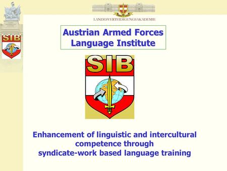 Austrian Armed Forces Language Institute Enhancement of linguistic and intercultural competence through syndicate-work based language training.