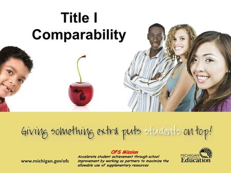 Title I Comparability OFS Mission Accelerate student achievement through school improvement by working as partners to maximize the allowable use of supplementary.