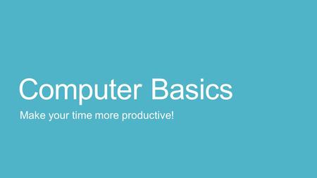 Computer Basics Make your time more productive!. Compu-things to know: How to think about Office What browser should I use? Keyboard shortcuts: Content.