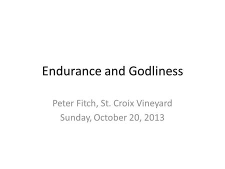 Endurance and Godliness Peter Fitch, St. Croix Vineyard Sunday, October 20, 2013.