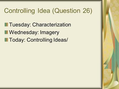 Controlling Idea (Question 26) Tuesday: Characterization Wednesday: Imagery Today: Controlling Ideas/