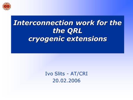 Interconnection work for the the QRL cryogenic extensions Ivo Slits - AT/CRI 20.02.2006.