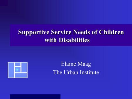 Supportive Service Needs of Children with Disabilities Elaine Maag The Urban Institute.