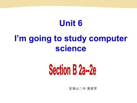 Unit 6 I’m going to study computer science 吴家山二中 黄进军.