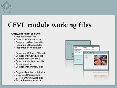 CEVL module working files Contains one of each: Procedure Title slide Order of Procedure slide Preparation Overview slide Preparation Review slides Preparation.