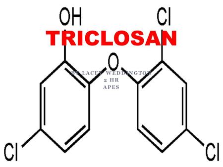 BY LACEY WEDDINGTON 2 HR APES TRICLOSAN. Name and Classification Triclosan is a chemical that is an ingredient added to many consumer products to reduce.