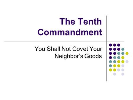 The Tenth Commandment You Shall Not Covet Your Neighbor’s Goods.