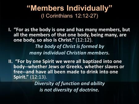 “Members Individually” (I Corinthians 12:12-27) I. “For as the body is one and has many members, but all the members of that one body, being many, are.