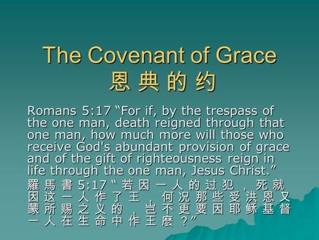 The Covenant of Grace 恩 典 的 约 Romans 5:17 “For if, by the trespass of the one man, death reigned through that one man, how much more will those who receive.