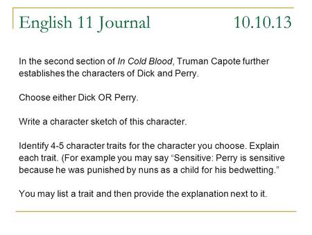 English 11 Journal 10.10.13 In the second section of In Cold Blood, Truman Capote further establishes the characters of Dick and Perry. Choose either Dick.