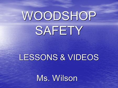 Ms. Wilson WOODSHOP SAFETY LESSONS & VIDEOS. BASIC SAFETY 1. Eye protection must be worn while using power equipment and bladed hand tools 2. No loose.