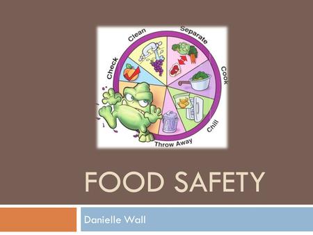 FOOD SAFETY Danielle Wall. Learning Objectives  Target audience- restaurant managers  Academic standard- restaurant managers must know food safety basics.