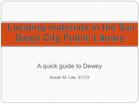 A quick guide to Dewey Susan M. Lee, 3/1/12. Help! With all these books, how can a library patron find what they need without getting lost? Don't fret.