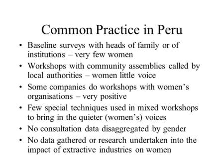 Common Practice in Peru Baseline surveys with heads of family or of institutions – very few women Workshops with community assemblies called by local authorities.