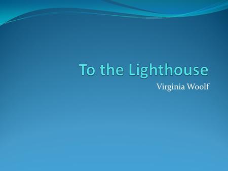 Virginia Woolf. Background Virginia Woolf (1882-1941) “pushed the light of English language a little further against darkness.” To the Lighthouse was.